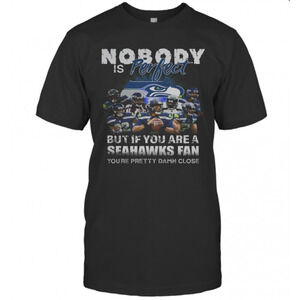 Nobody Is Perfect But If You Are A Seahawks Fan Youre Pretty Damn Close T-Shirt